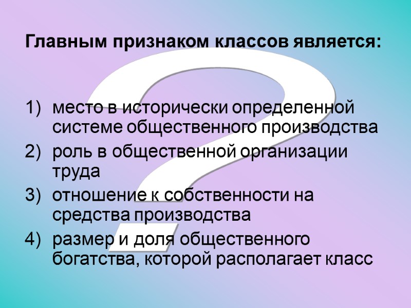 ? Главным признаком классов является:  место в исторически определенной системе общественного производства роль